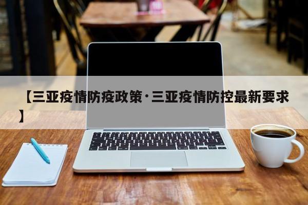 【三亚疫情防疫政策·三亚疫情防控最新要求】