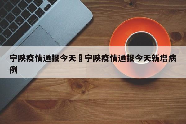 宁陕疫情通报今天›宁陕疫情通报今天新增病例