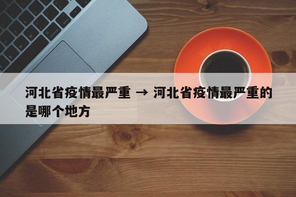 河北省疫情最严重 → 河北省疫情最严重的是哪个地方
