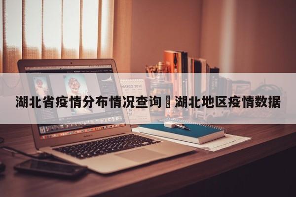 湖北省疫情分布情况查询›湖北地区疫情数据