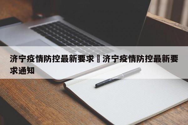 济宁疫情防控最新要求›济宁疫情防控最新要求通知