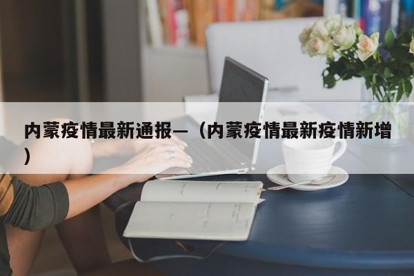 内蒙疫情最新通报—(内蒙疫情最新疫情新增)
