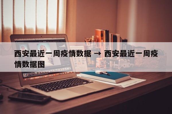 西安最近一周疫情数据 → 西安最近一周疫情数据图