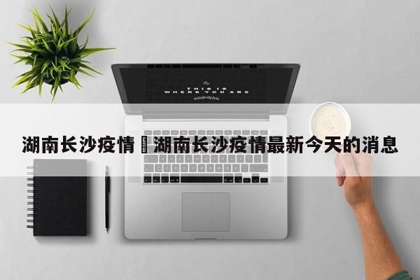 湖南长沙疫情›湖南长沙疫情最新今天的消息