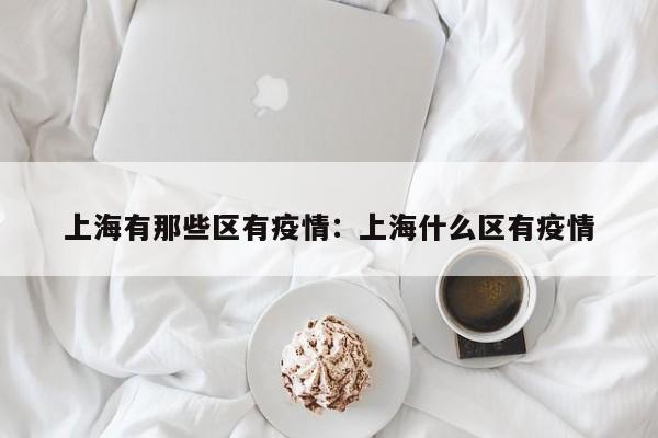 上海有那些区有疫情:上海什么区有疫情
