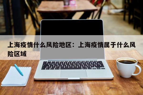 上海疫情什么风险地区:上海疫情属于什么风险区域