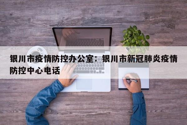银川市疫情防控办公室:银川市新冠肺炎疫情防控中心电话