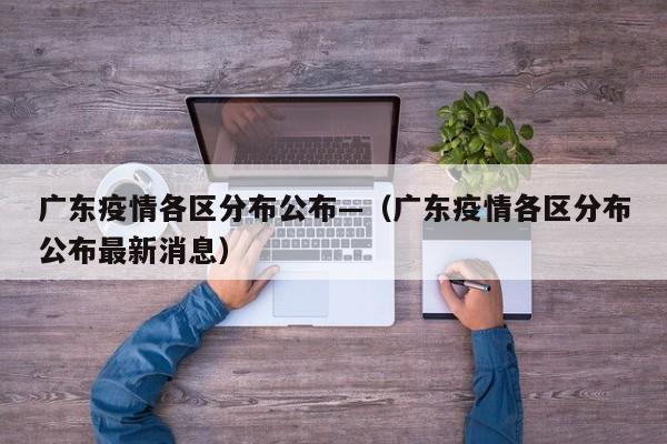 广东疫情各区分布公布—(广东疫情各区分布公布最新消息)