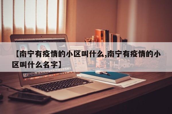 【南宁有疫情的小区叫什么,南宁有疫情的小区叫什么名字】