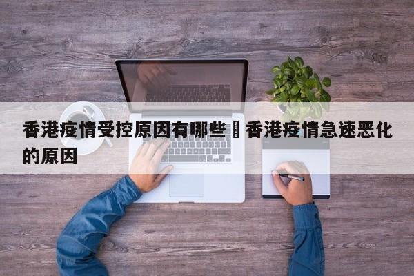 香港疫情受控原因有哪些›香港疫情急速恶化的原因
