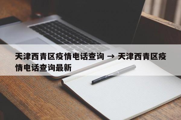 天津西青区疫情电话查询 → 天津西青区疫情电话查询最新