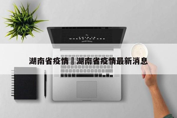 湖南省疫情›湖南省疫情最新消息