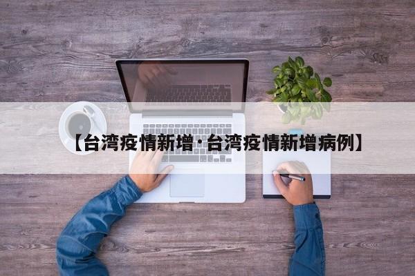 【台湾疫情新增·台湾疫情新增病例】