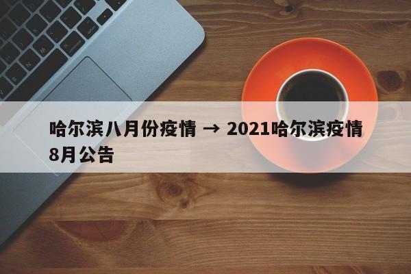 哈尔滨八月份疫情 → 2021哈尔滨疫情8月公告
