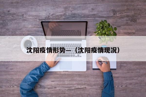沈阳疫情形势—(沈阳疫情现况)