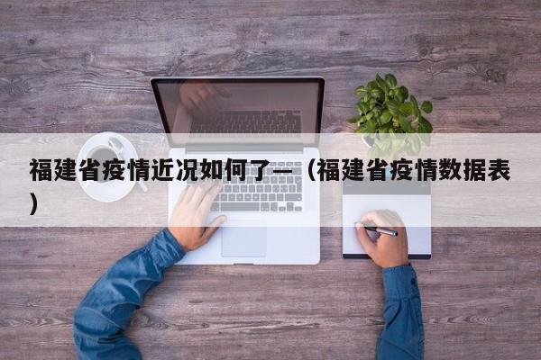 福建省疫情近况如何了—（福建省疫情数据表）
