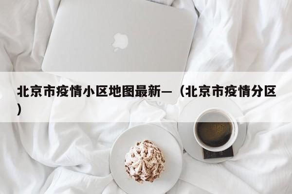 北京市疫情小区地图最新—（北京市疫情分区）