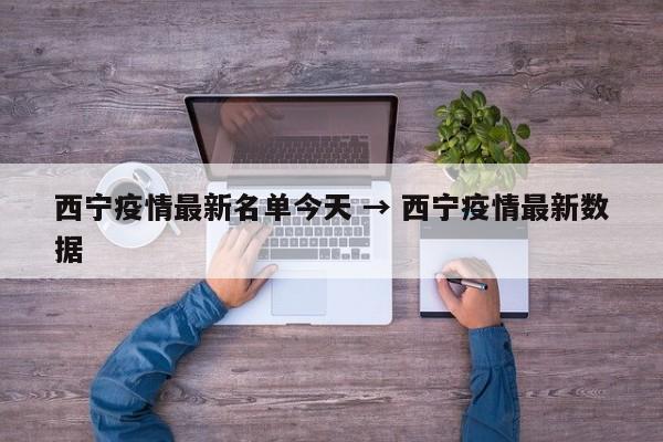 西宁疫情最新名单今天 → 西宁疫情最新数据