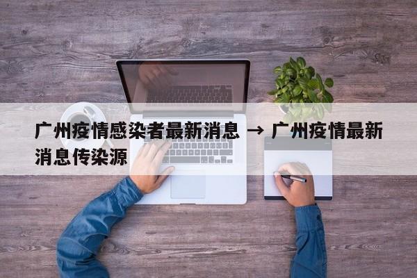 广州疫情感染者最新消息 → 广州疫情最新消息传染源