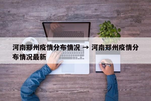 河南郑州疫情分布情况 → 河南郑州疫情分布情况最新