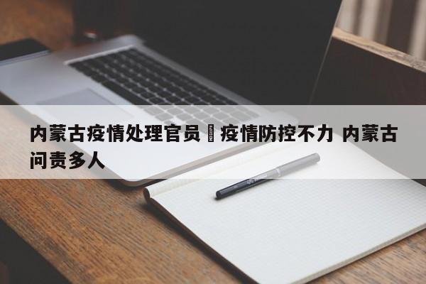 内蒙古疫情处理官员›疫情防控不力 内蒙古问责多人