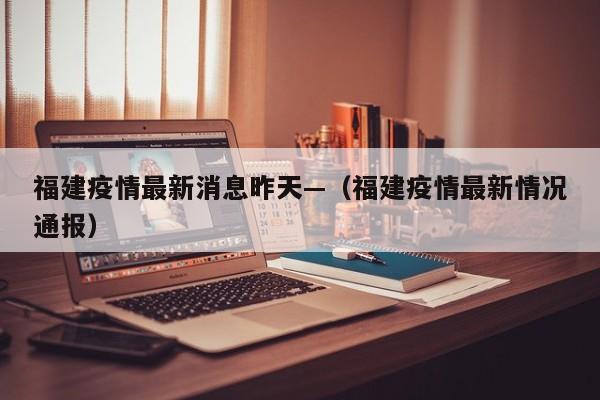 福建疫情最新消息昨天—（福建疫情最新情况通报）
