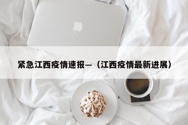 紧急江西疫情速报—（江西疫情最新进展）