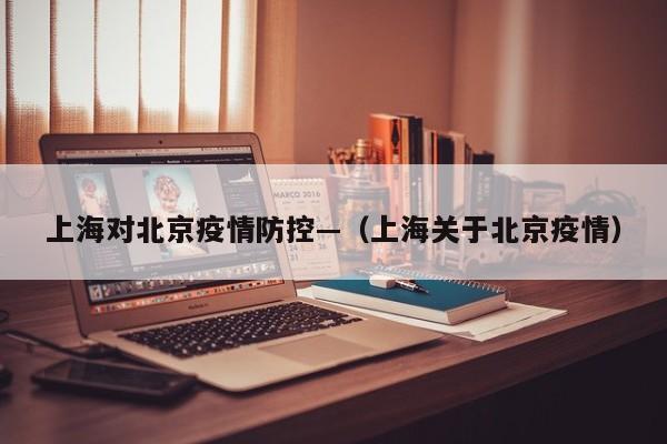 上海对北京疫情防控—(上海关于北京疫情)