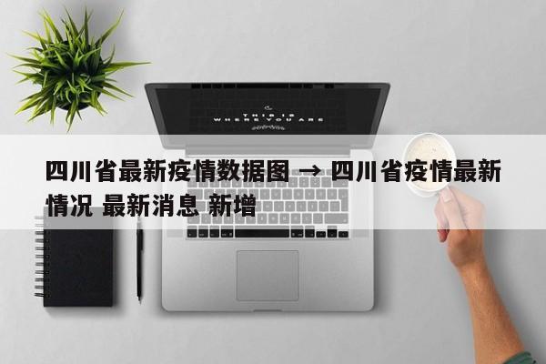 四川省最新疫情数据图 → 四川省疫情最新情况 最新消息 新增