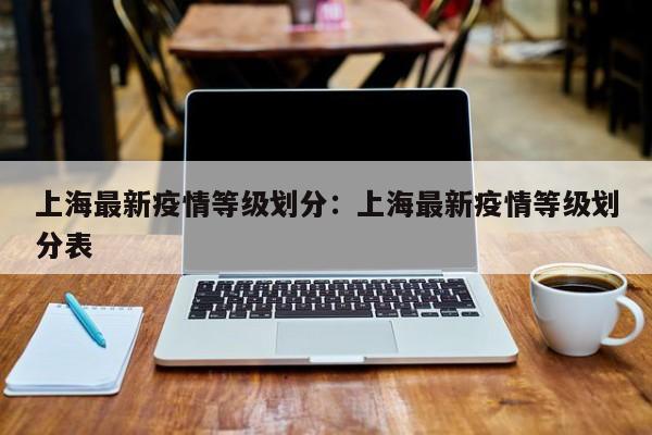 上海最新疫情等级划分:上海最新疫情等级划分表