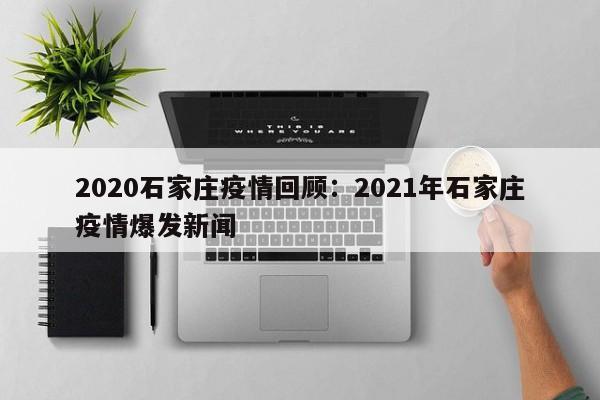 2020石家庄疫情回顾:2021年石家庄疫情爆发新闻