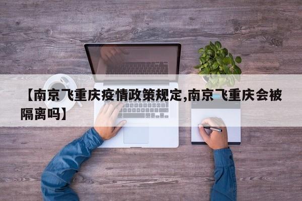 【南京飞重庆疫情政策规定,南京飞重庆会被隔离吗】