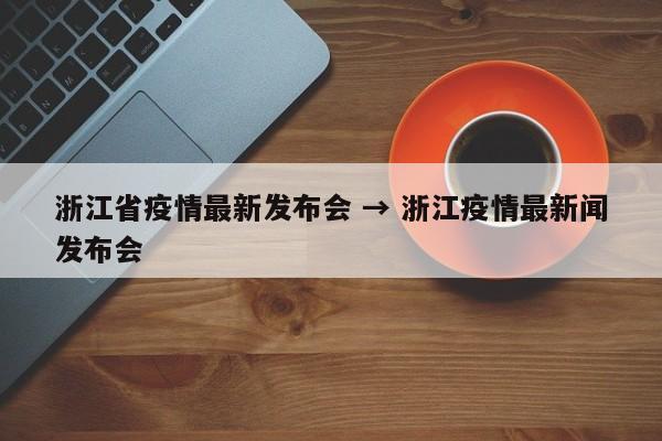 浙江省疫情最新发布会 → 浙江疫情最新闻发布会