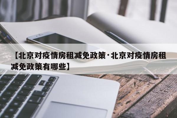 【北京对疫情房租减免政策·北京对疫情房租减免政策有哪些】