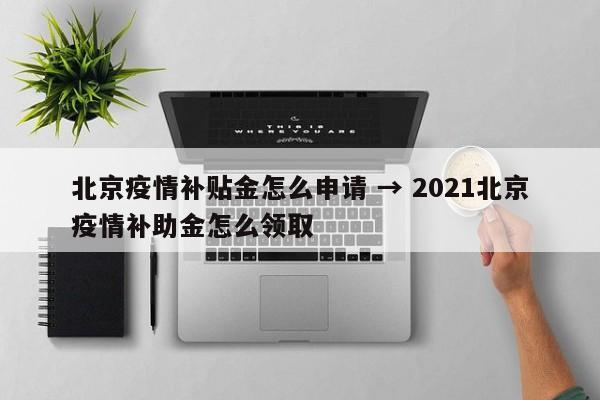 北京疫情补贴金怎么申请 → 2021北京疫情补助金怎么领取