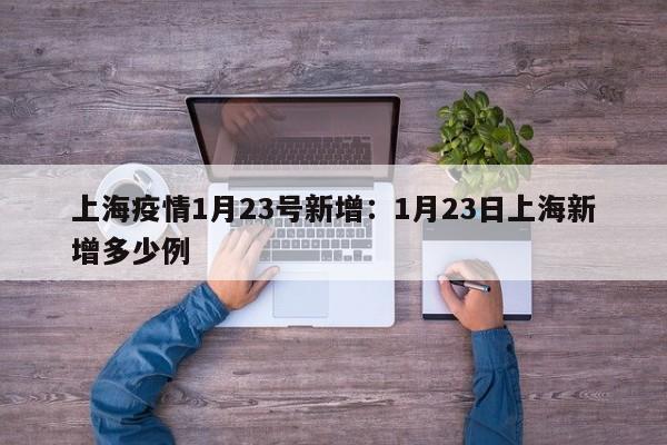 上海疫情1月23号新增:1月23日上海新增多少例