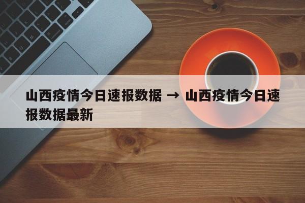 山西疫情今日速报数据 → 山西疫情今日速报数据最新