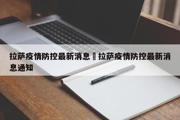 拉萨疫情防控最新消息›拉萨疫情防控最新消息通知