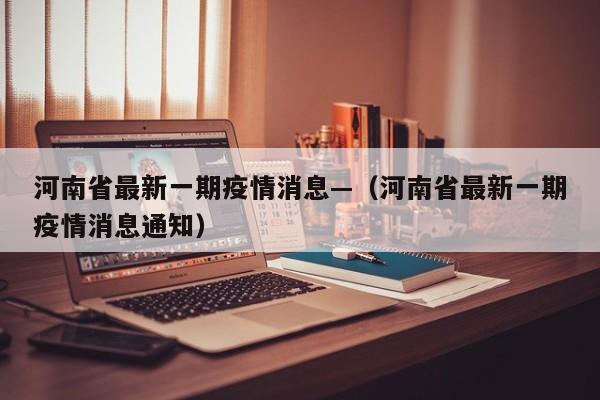河南省最新一期疫情消息—(河南省最新一期疫情消息通知)
