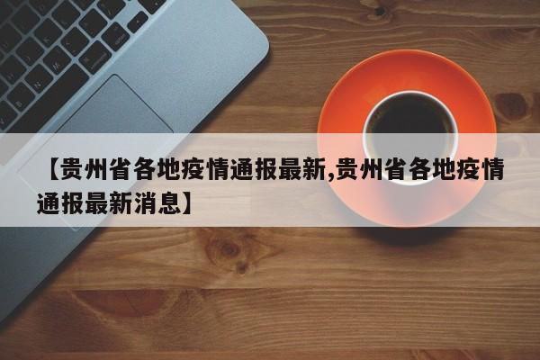 【贵州省各地疫情通报最新,贵州省各地疫情通报最新消息】