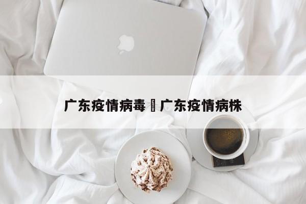广东疫情病毒›广东疫情病株