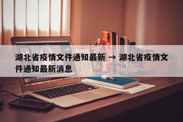 湖北省疫情文件通知最新 → 湖北省疫情文件通知最新消息