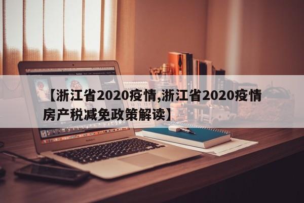 【浙江省2020疫情,浙江省2020疫情房产税减免政策解读】