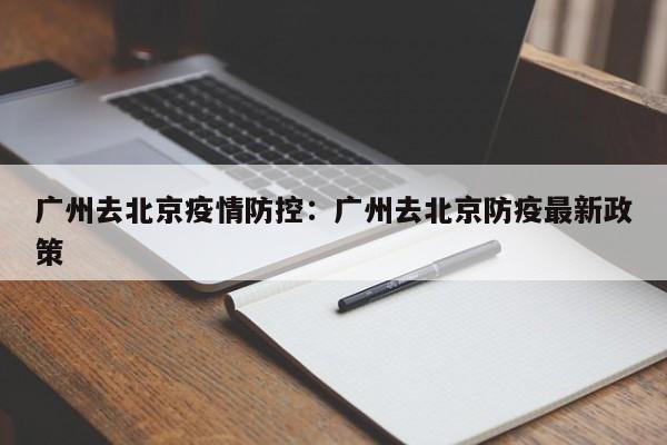 广州去北京疫情防控:广州去北京防疫最新政策