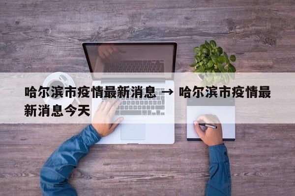 哈尔滨市疫情最新消息 → 哈尔滨市疫情最新消息今天