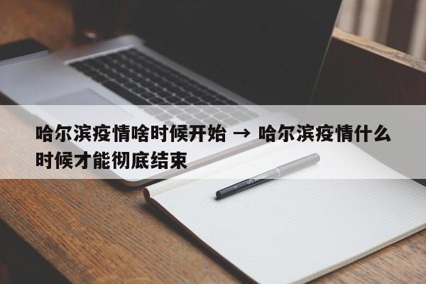 哈尔滨疫情啥时候开始 → 哈尔滨疫情什么时候才能彻底结束