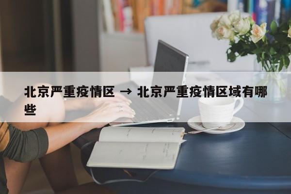 北京严重疫情区 → 北京严重疫情区域有哪些