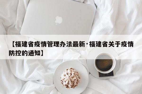 【福建省疫情管理办法最新·福建省关于疫情防控的通知】
