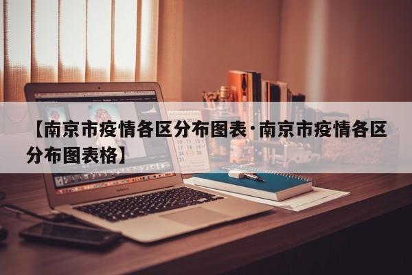 【南京市疫情各区分布图表·南京市疫情各区分布图表格】