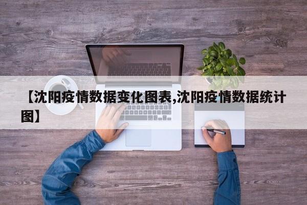 【沈阳疫情数据变化图表,沈阳疫情数据统计图】